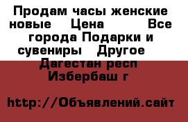 Продам часы женские новые. › Цена ­ 220 - Все города Подарки и сувениры » Другое   . Дагестан респ.,Избербаш г.